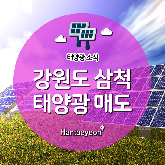 강원도 삼척 태양광매도 / 메가급 태양광 중개거래 / 강원도 태양광발전소 매도